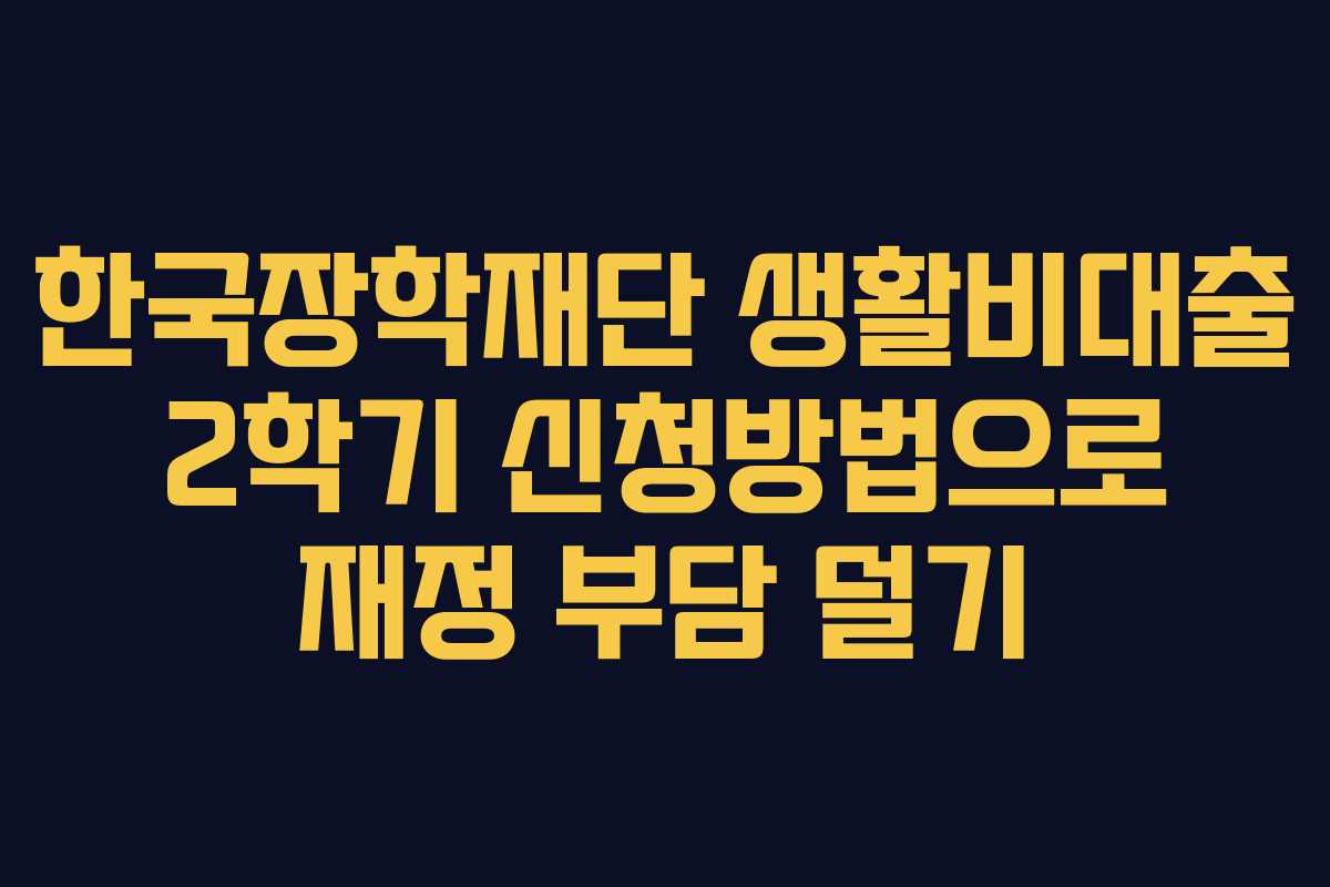 한국장학재단 생활비대출 2학기 신청방법으로 재정 부담 덜기