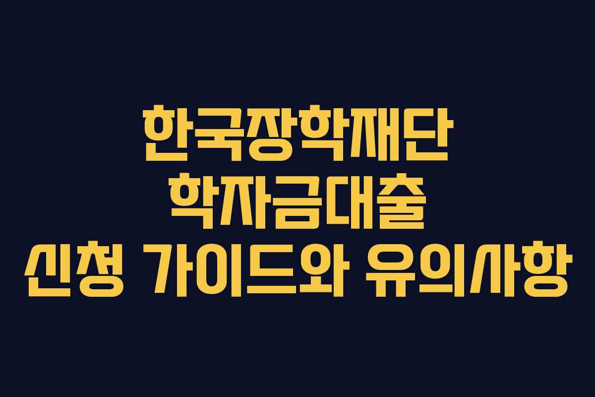 한국장학재단 학자금대출 신청 가이드와 유의사항