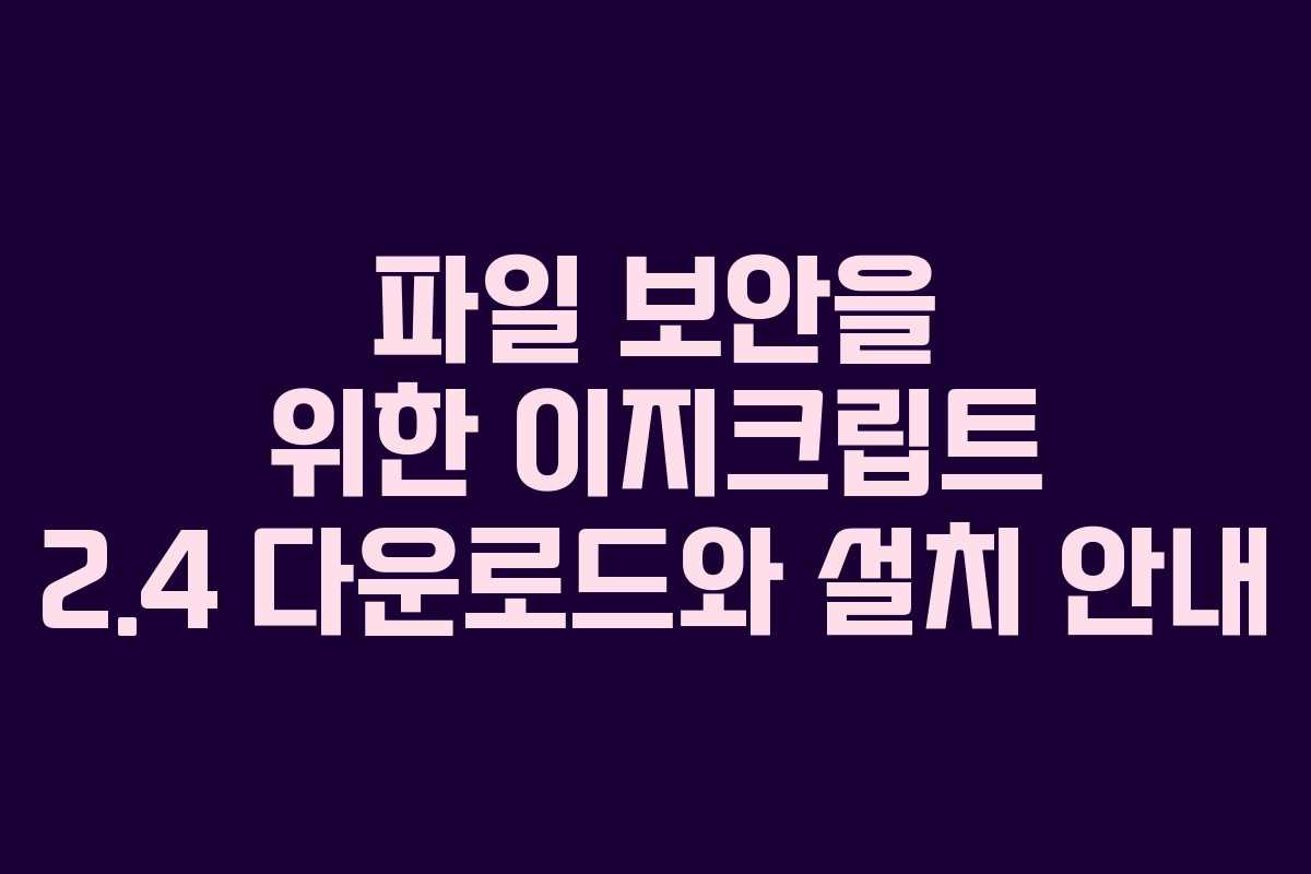파일 보안을 위한 이지크립트 2.4 다운로드와 설치 안내