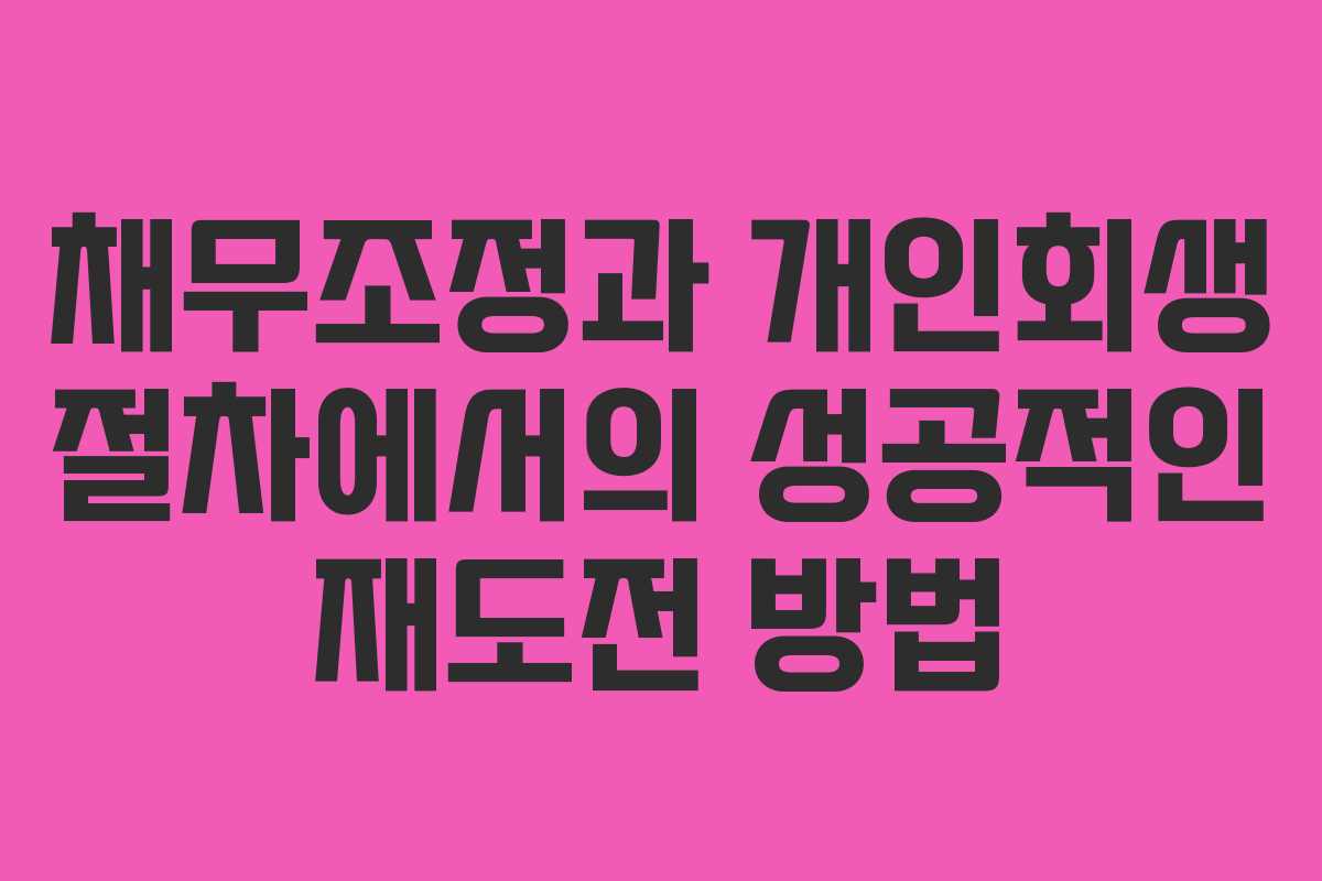 채무조정과 개인회생 절차에서의 성공적인 재도전 방법