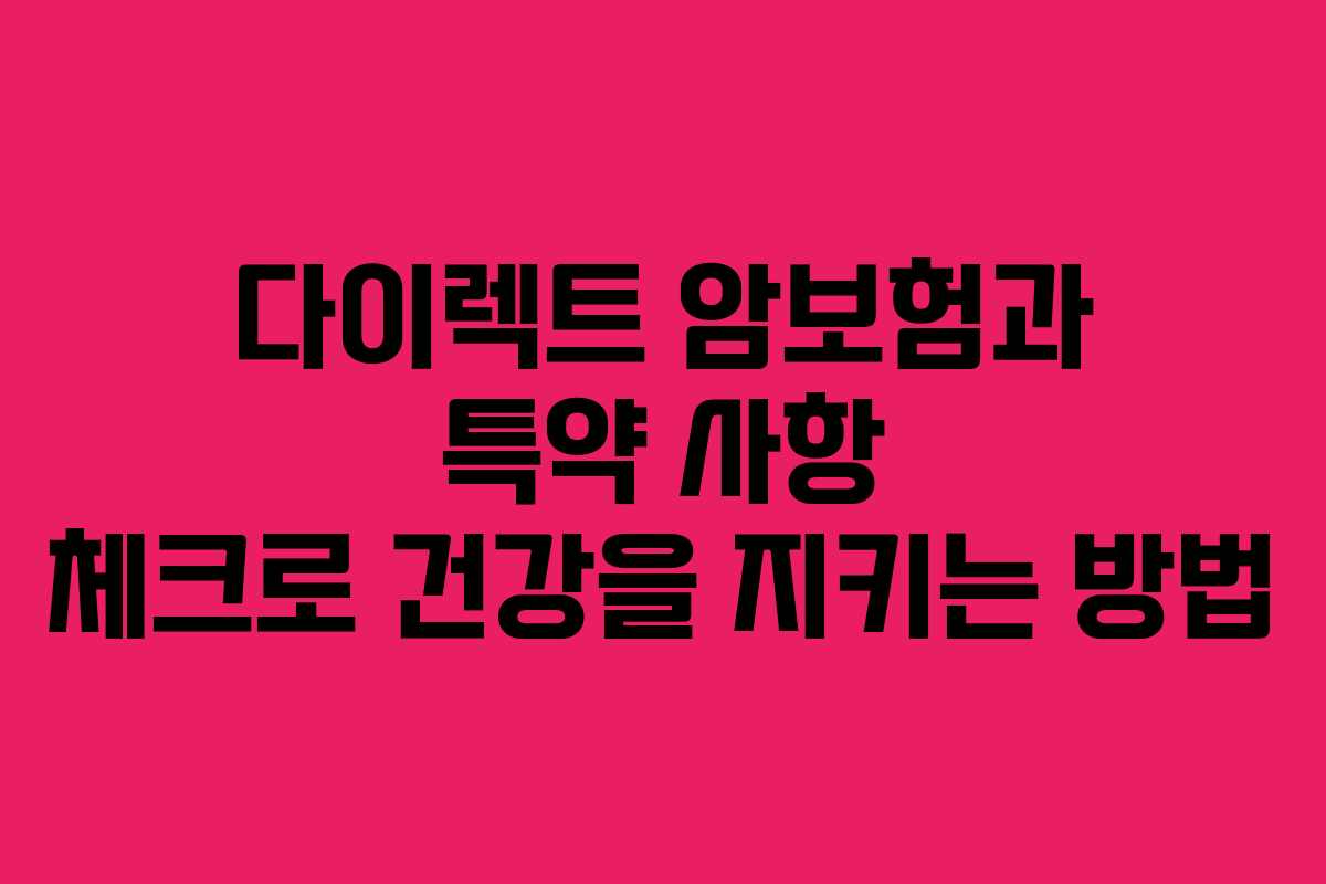 다이렉트 암보험과 특약 사항 체크로 건강을 지키는 방법