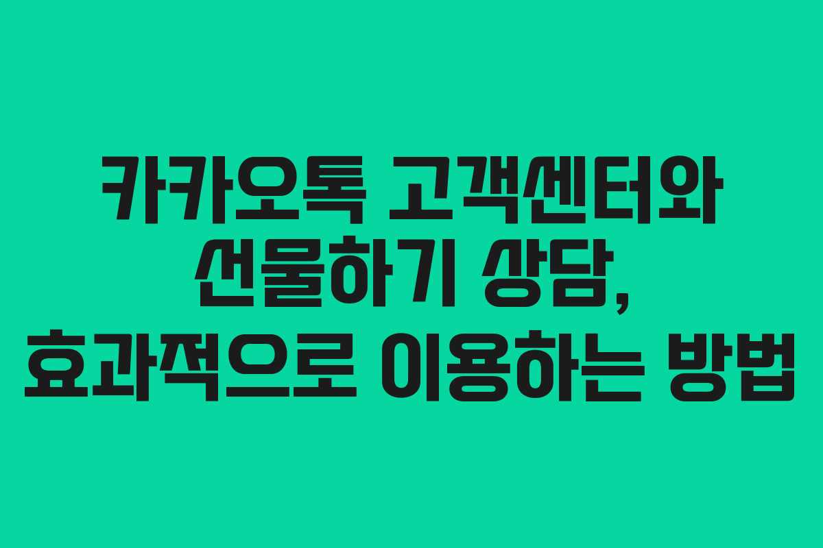 카카오톡 고객센터와 선물하기 상담, 효과적으로 이용하는 방법