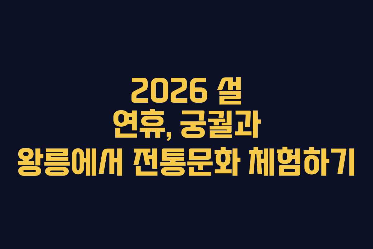 2026 설 연휴, 궁궐과 왕릉에서 전통문화 체험하기