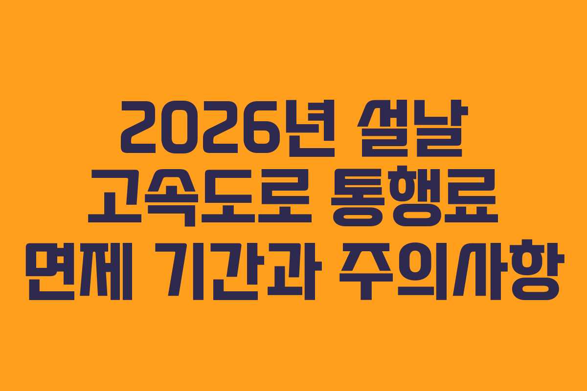 2026년 설날 고속도로 통행료 면제 기간과 주의사항
