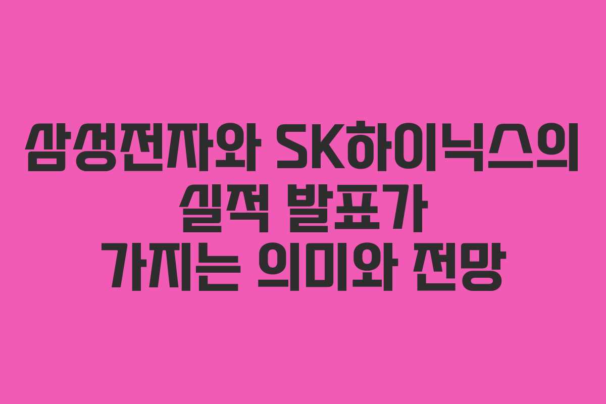 삼성전자와 SK하이닉스의 실적 발표가 가지는 의미와 전망