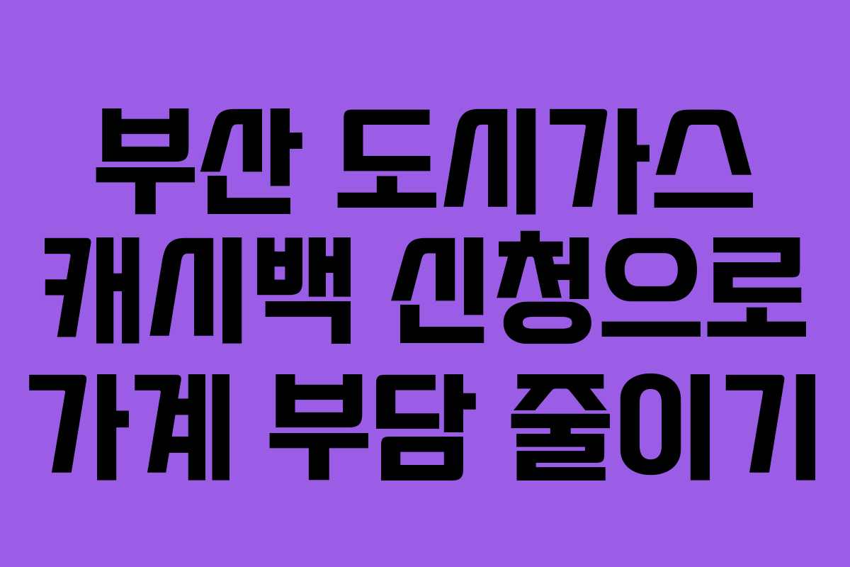 부산 도시가스 캐시백 신청으로 가계 부담 줄이기