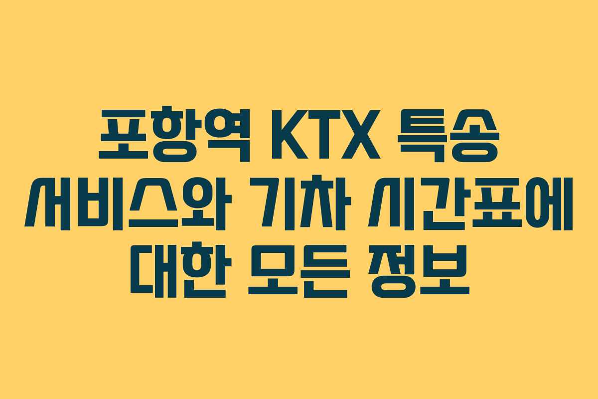 포항역 KTX 특송 서비스와 기차 시간표에 대한 모든 정보