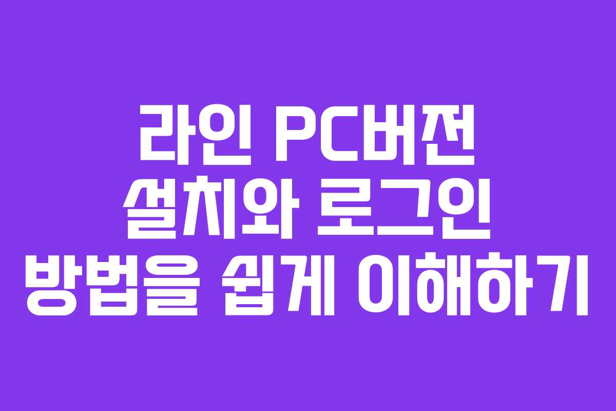 라인 PC버전 설치와 로그인 방법을 쉽게 이해하기