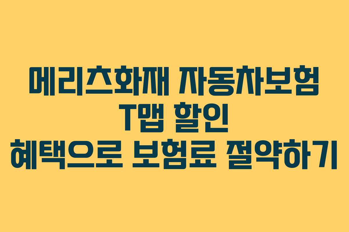 메리츠화재 자동차보험 T맵 할인 혜택으로 보험료 절약하기