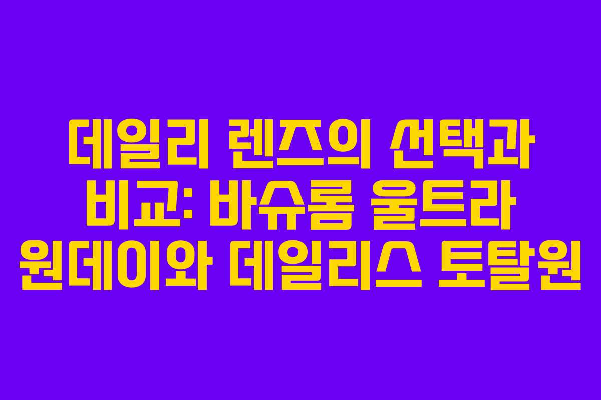 데일리 렌즈의 선택과 비교: 바슈롬 울트라 원데이와 데일리스 토탈원