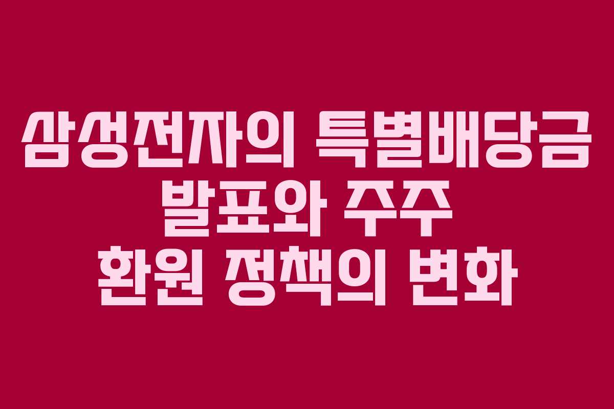 삼성전자의 특별배당금 발표와 주주 환원 정책의 변화