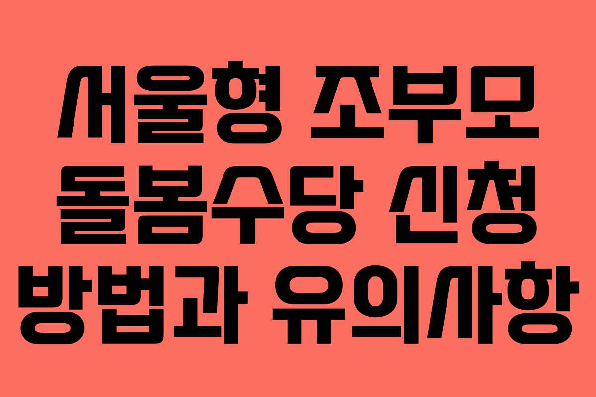 서울형 조부모 돌봄수당 신청 방법과 유의사항