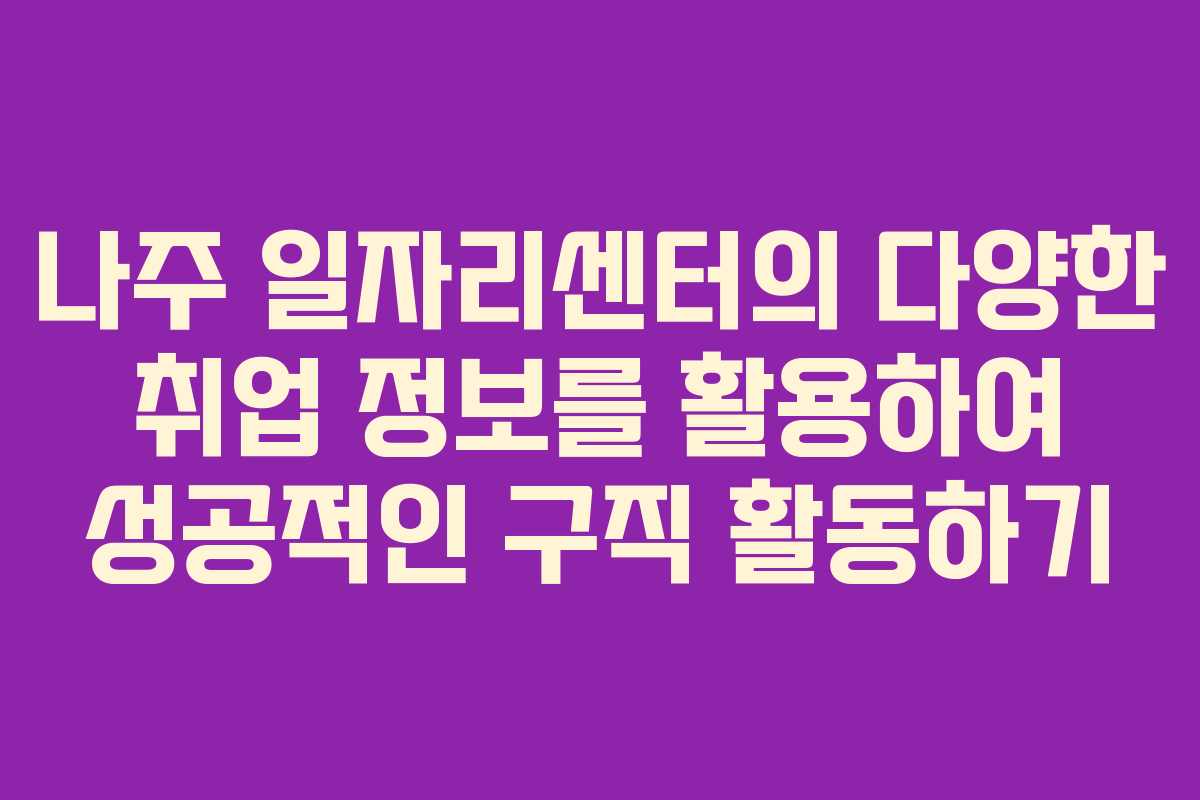 나주 일자리센터의 다양한 취업 정보를 활용하여 성공적인 구직 활동하기