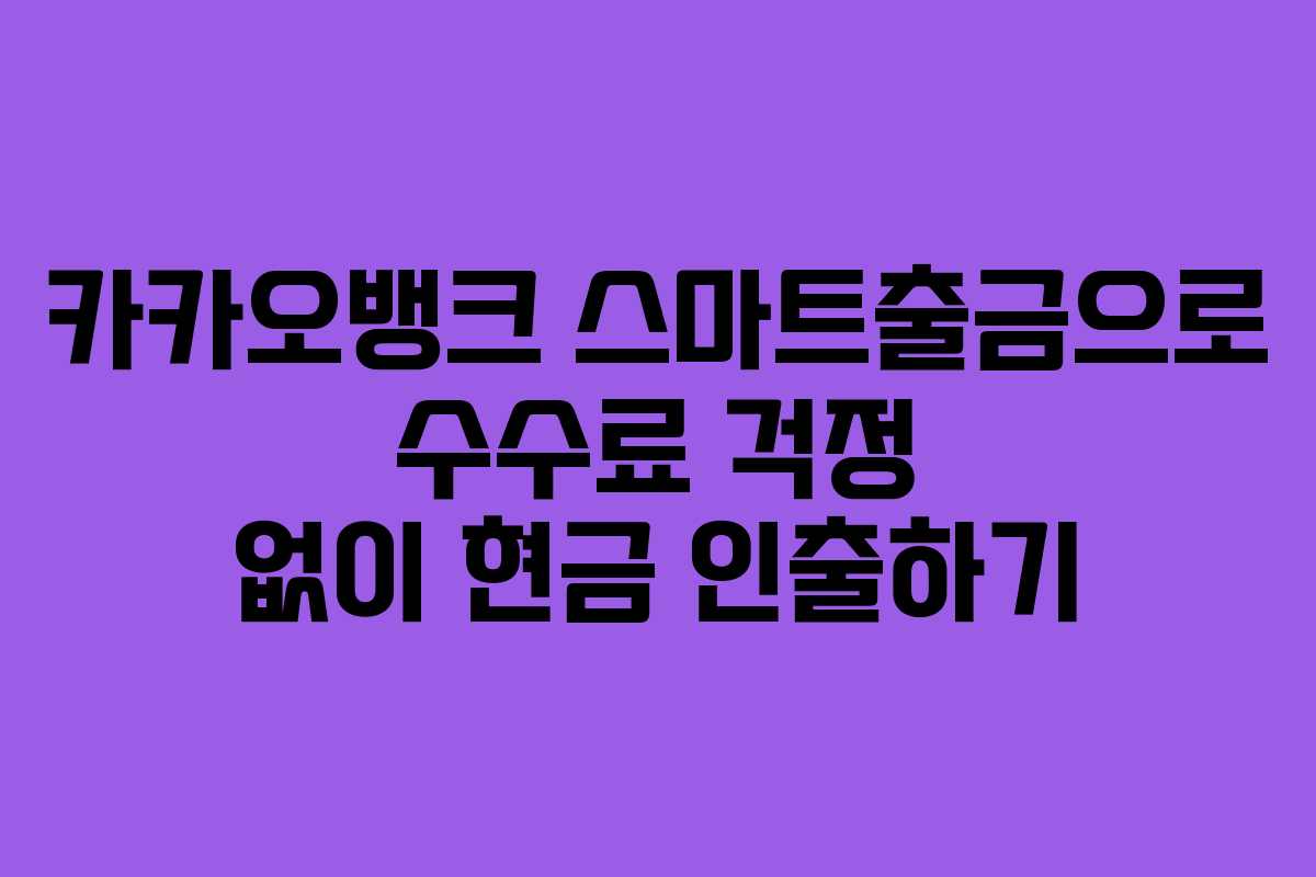 카카오뱅크 스마트출금으로 수수료 걱정 없이 현금 인출하기