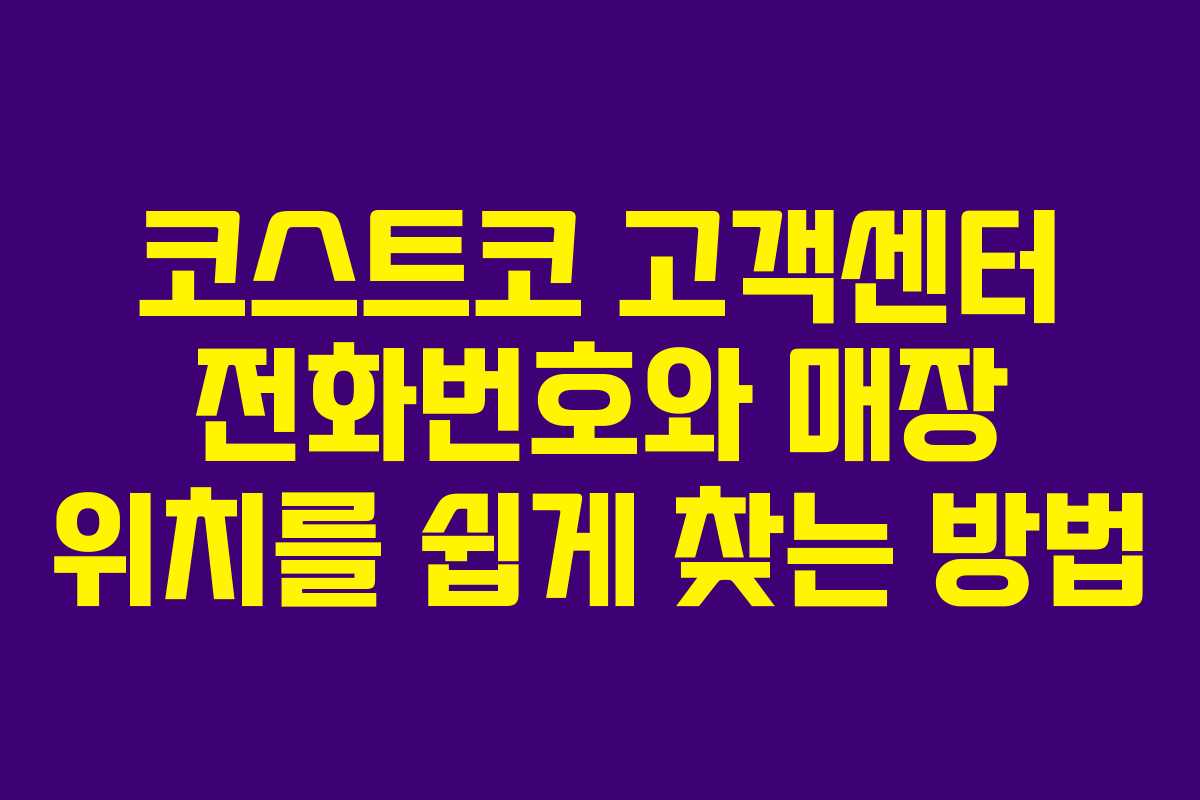 코스트코 고객센터 전화번호와 매장 위치를 쉽게 찾는 방법