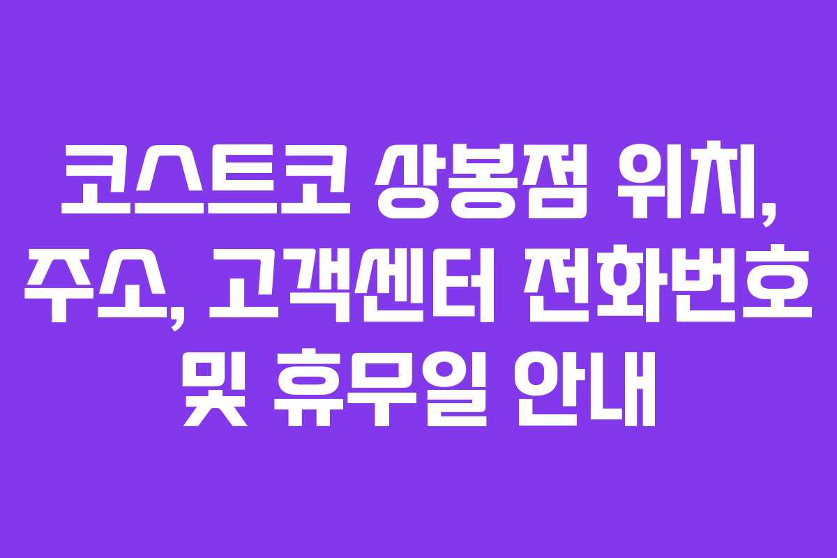 코스트코 상봉점 위치, 주소, 고객센터 전화번호 및 휴무일 안내
