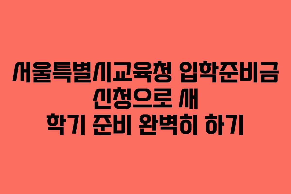 서울특별시교육청 입학준비금 신청으로 새 학기 준비 완벽히 하기