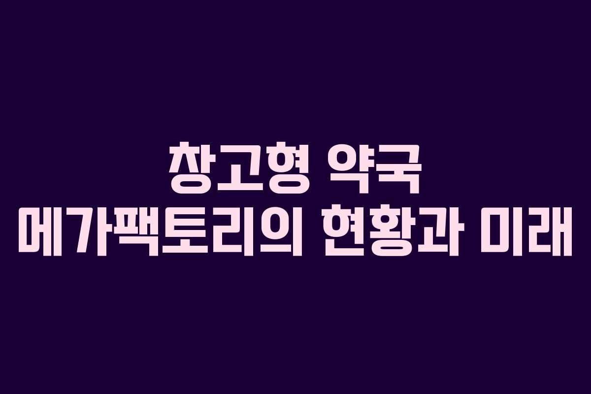 창고형 약국 메가팩토리의 현황과 미래