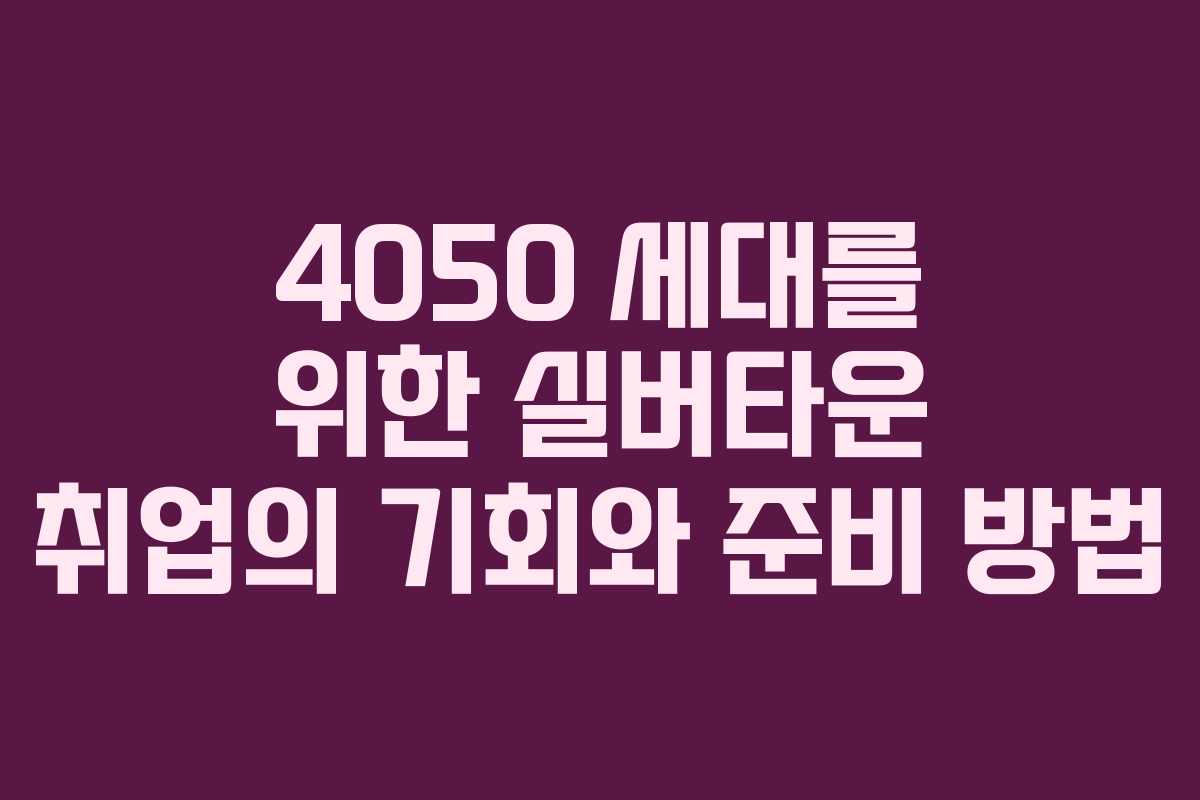 4050 세대를 위한 실버타운 취업의 기회와 준비 방법