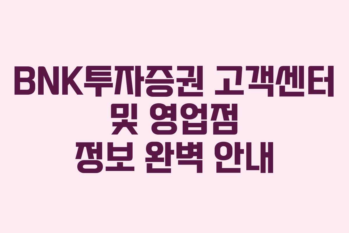 BNK투자증권 고객센터 및 영업점 정보 완벽 안내