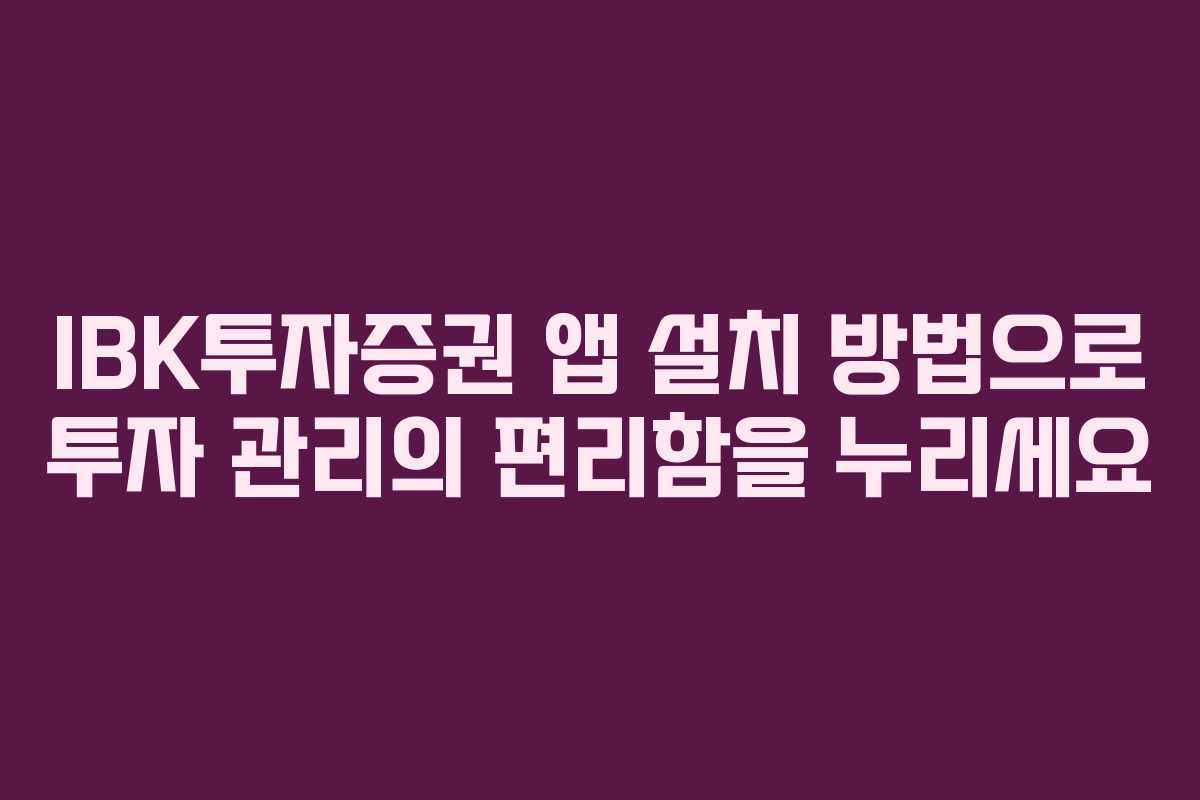 IBK투자증권 앱 설치 방법으로 투자 관리의 편리함을 누리세요