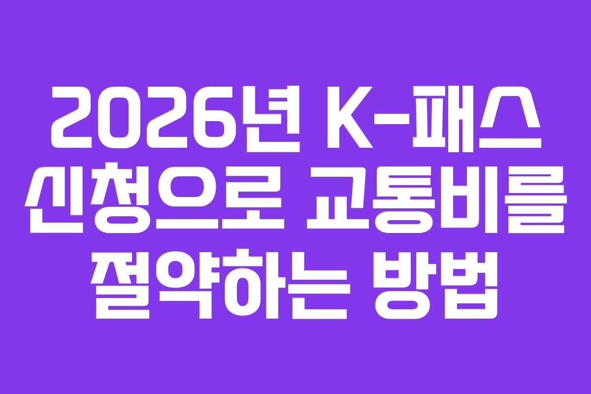 2026년 K-패스 신청으로 교통비를 절약하는 방법