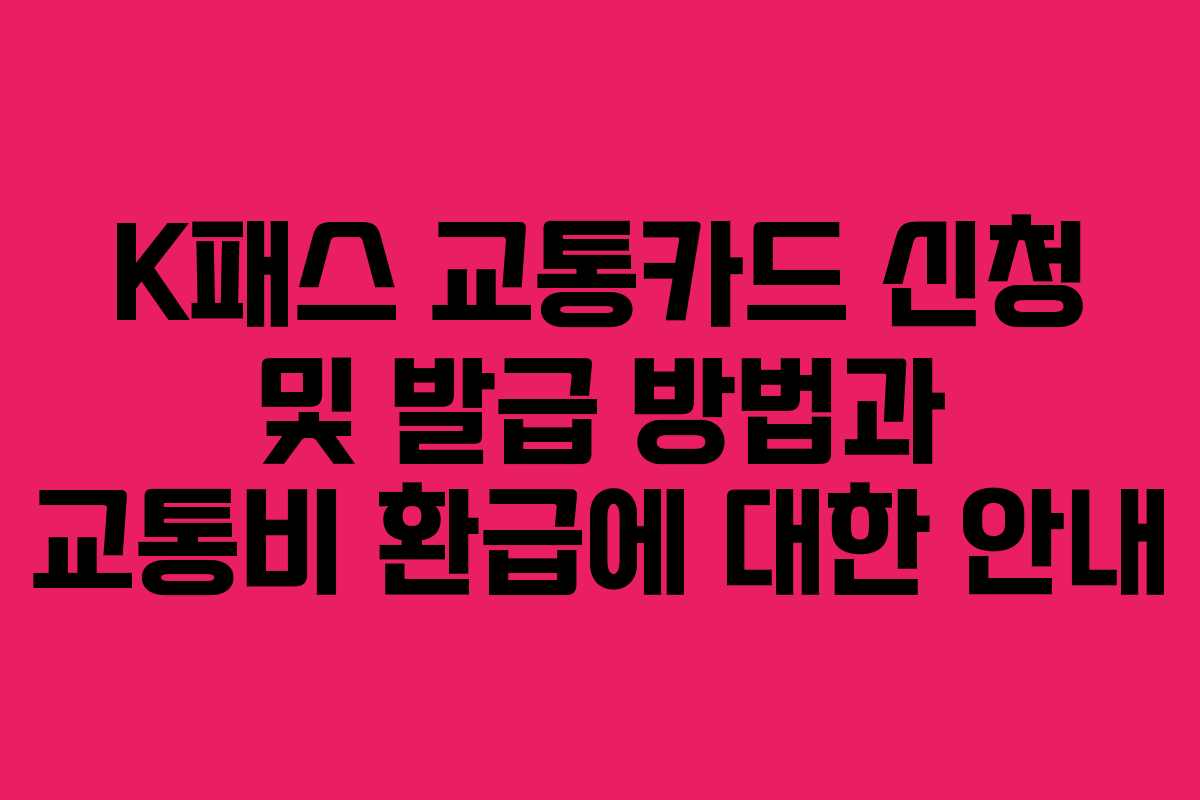 K패스 교통카드 신청 및 발급 방법과 교통비 환급에 대한 안내