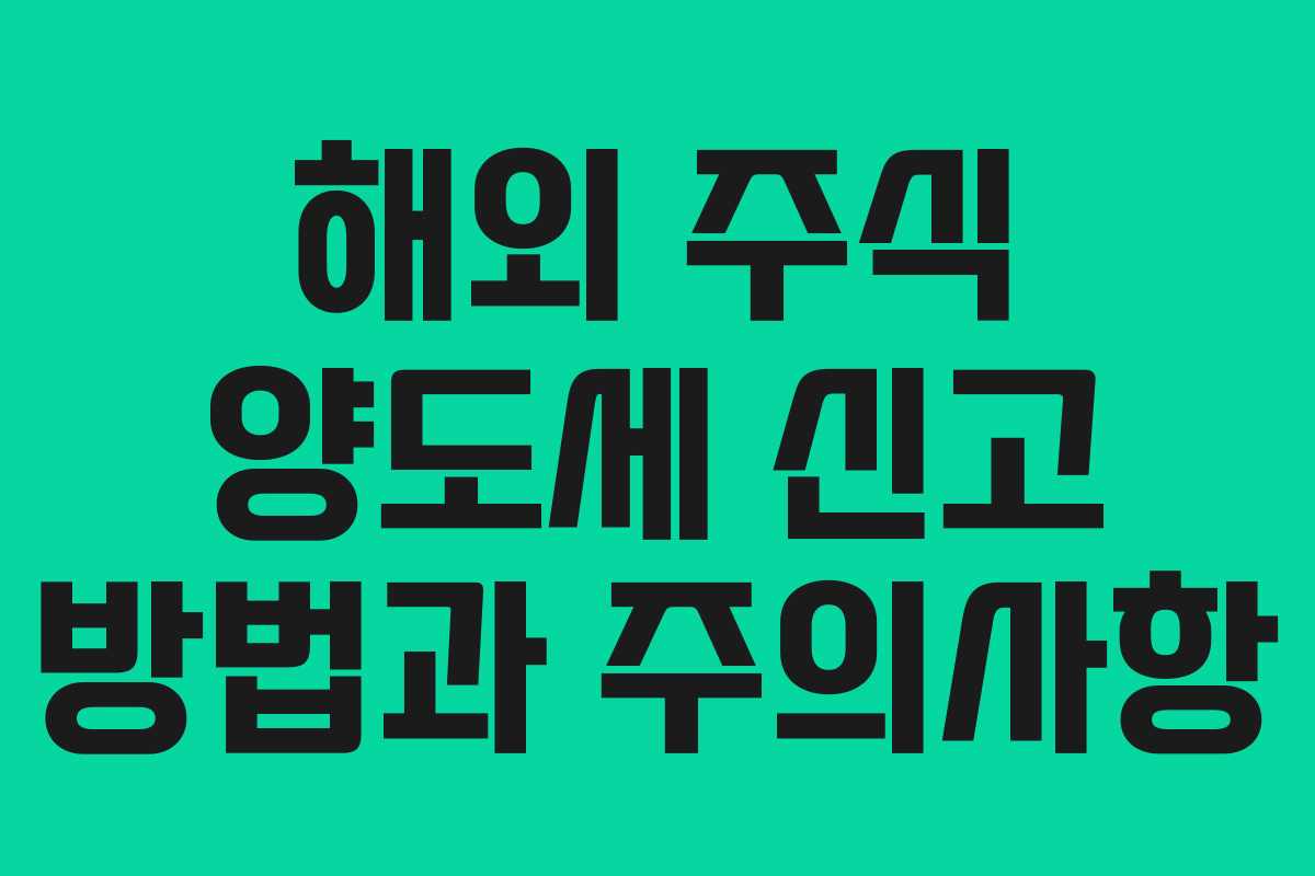 해외 주식 양도세 신고 방법과 주의사항