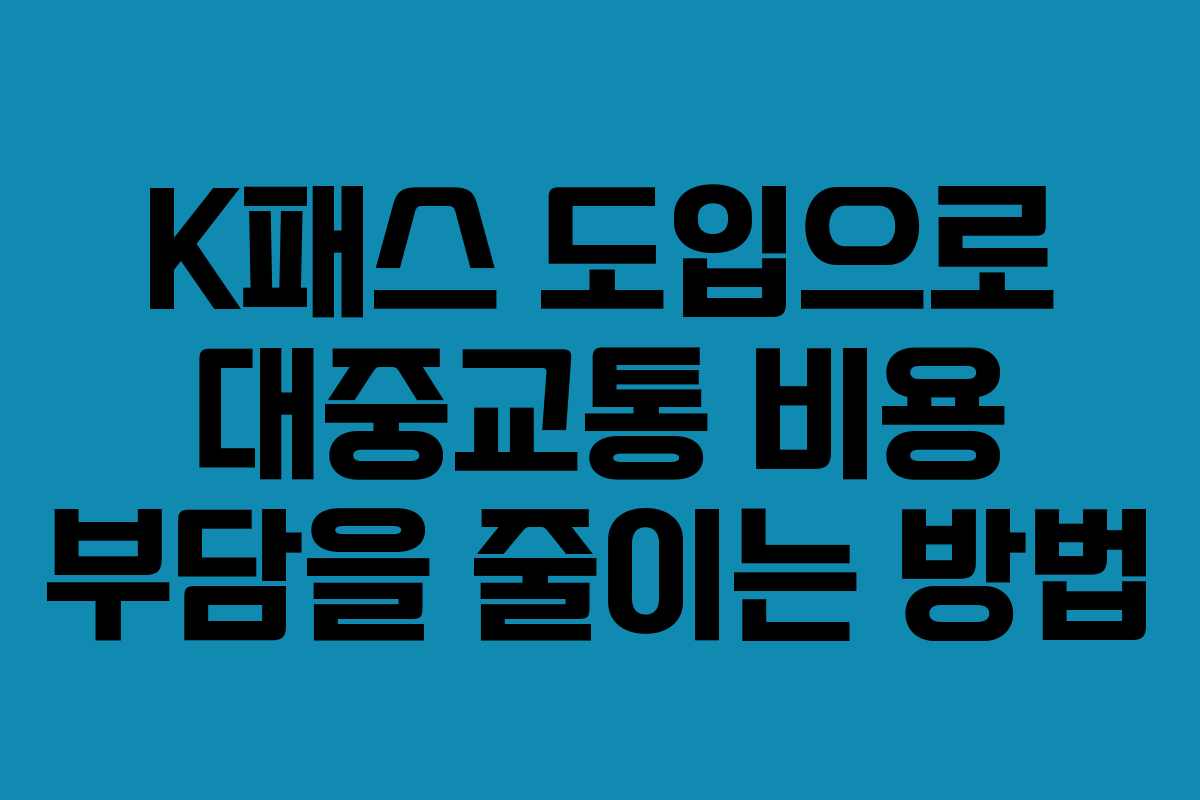 K패스 도입으로 대중교통 비용 부담을 줄이는 방법