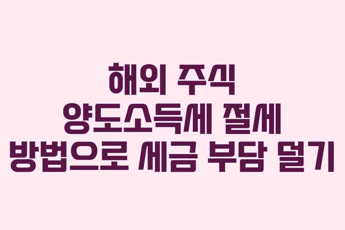 해외 주식 양도소득세 절세 방법으로 세금 부담 덜기