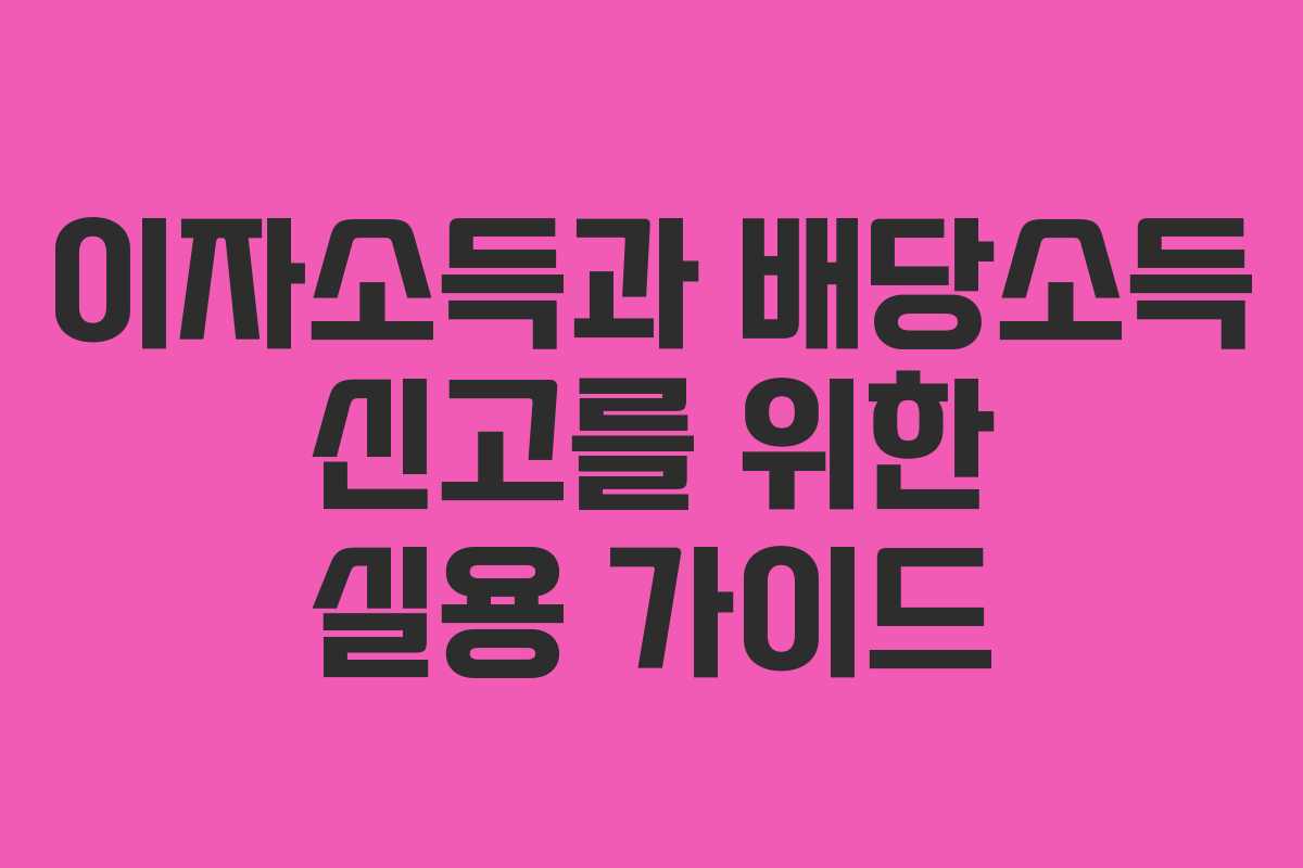 이자소득과 배당소득 신고를 위한 실용 가이드