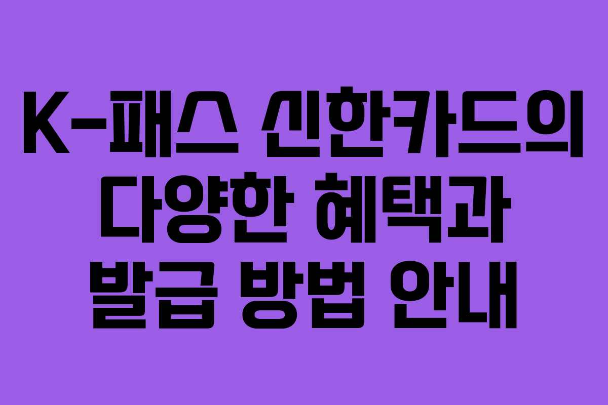 K-패스 신한카드의 다양한 혜택과 발급 방법 안내