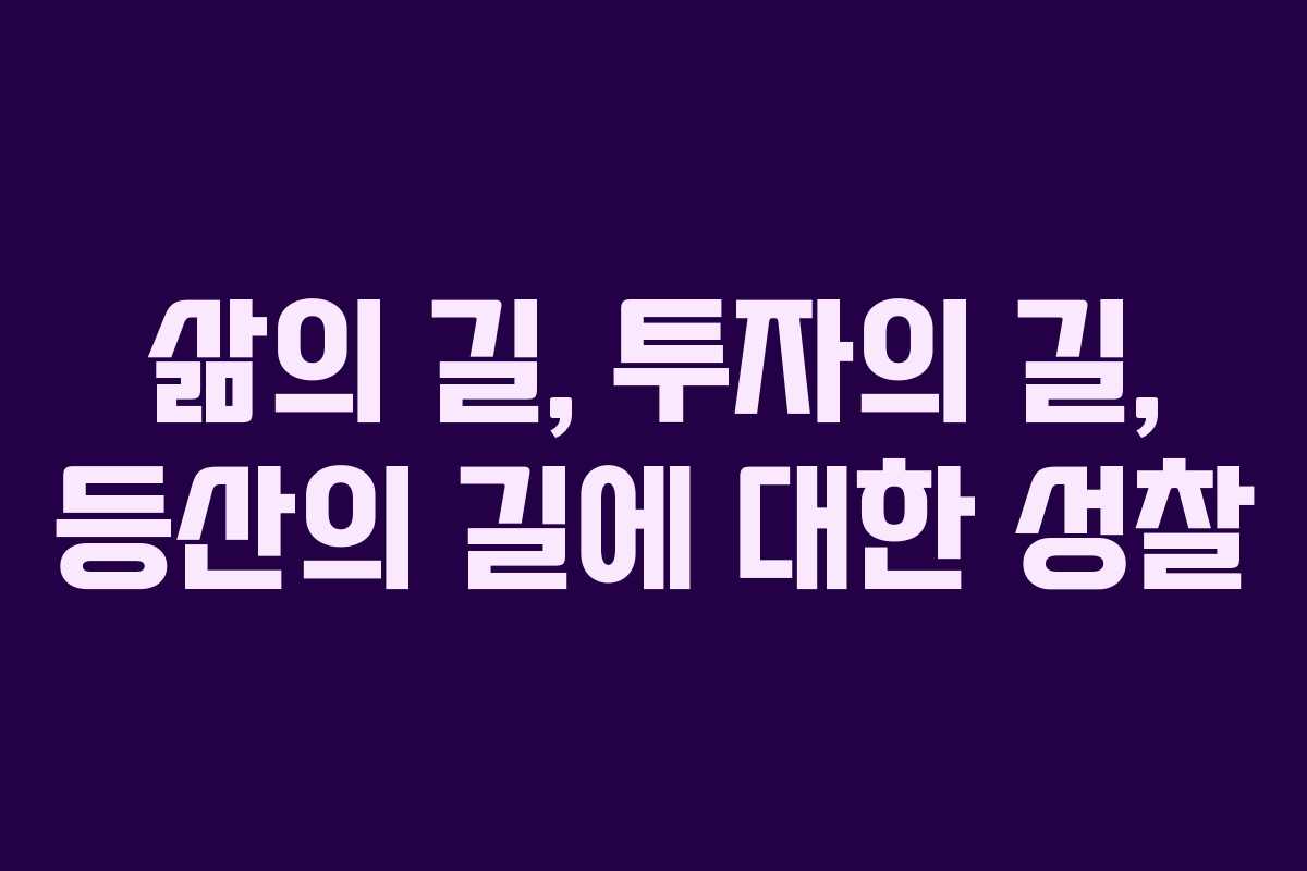 삶의 길, 투자의 길, 등산의 길에 대한 성찰