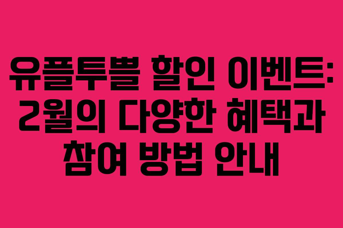 유플투쁠 할인 이벤트: 2월의 다양한 혜택과 참여 방법 안내