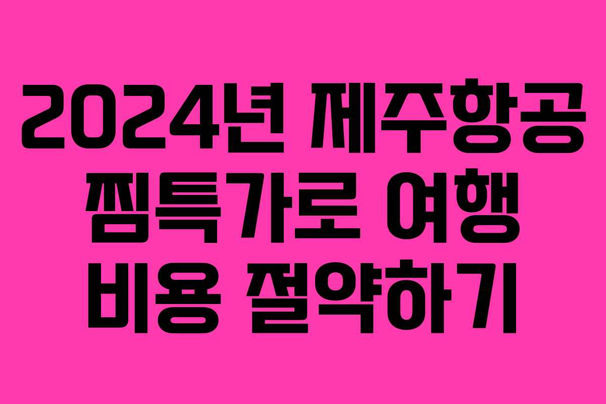 2024년 제주항공 찜특가로 여행 비용 절약하기