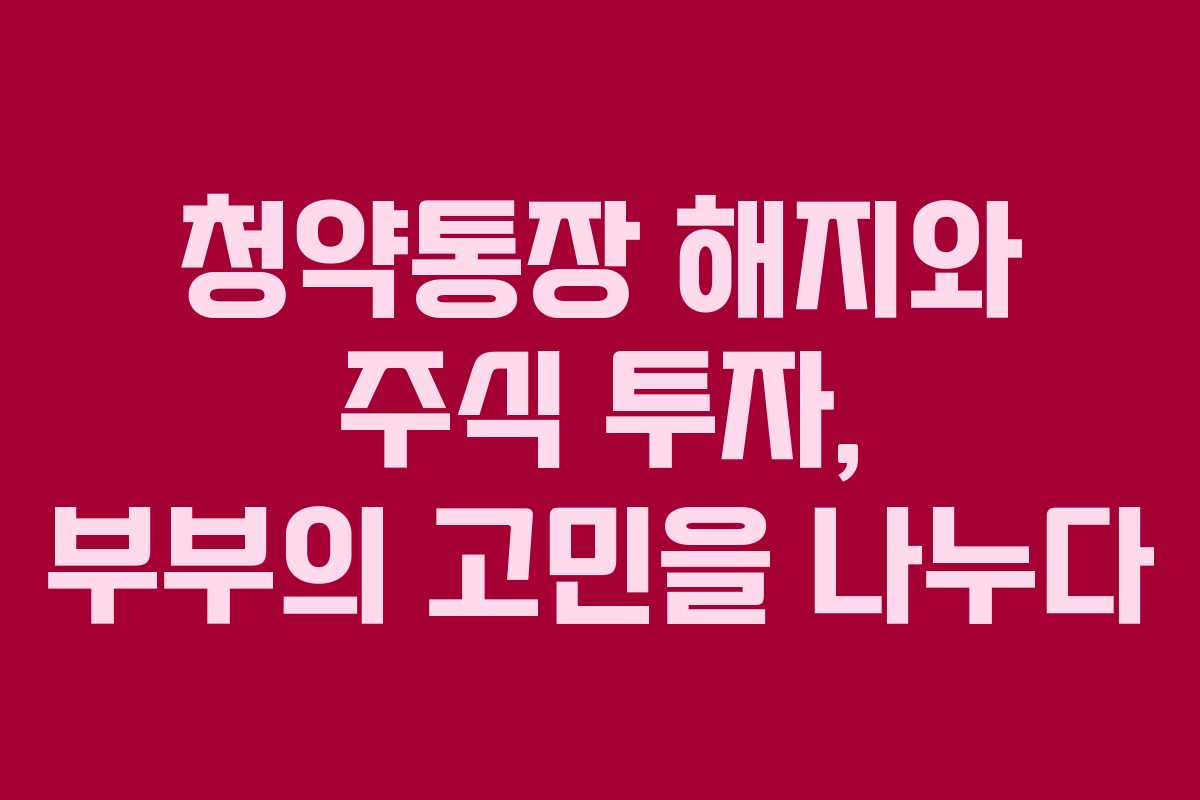 청약통장 해지와 주식 투자, 부부의 고민을 나누다