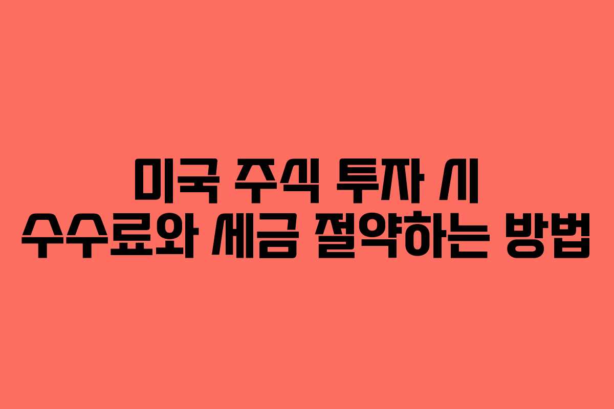 미국 주식 투자 시 수수료와 세금 절약하는 방법