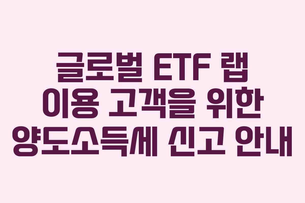 글로벌 ETF 랩 이용 고객을 위한 양도소득세 신고 안내