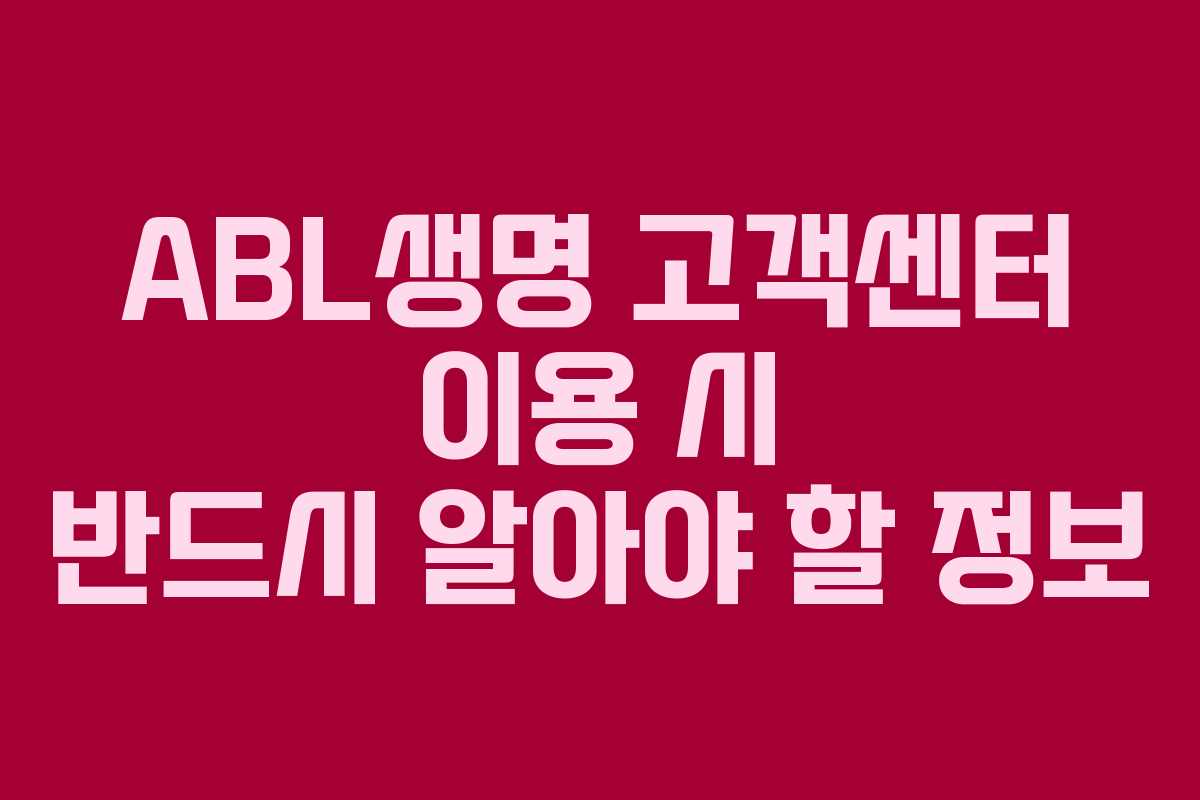 ABL생명 고객센터 이용 시 반드시 알아야 할 정보