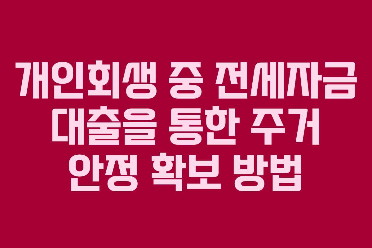 개인회생 중 전세자금 대출을 통한 주거 안정 확보 방법