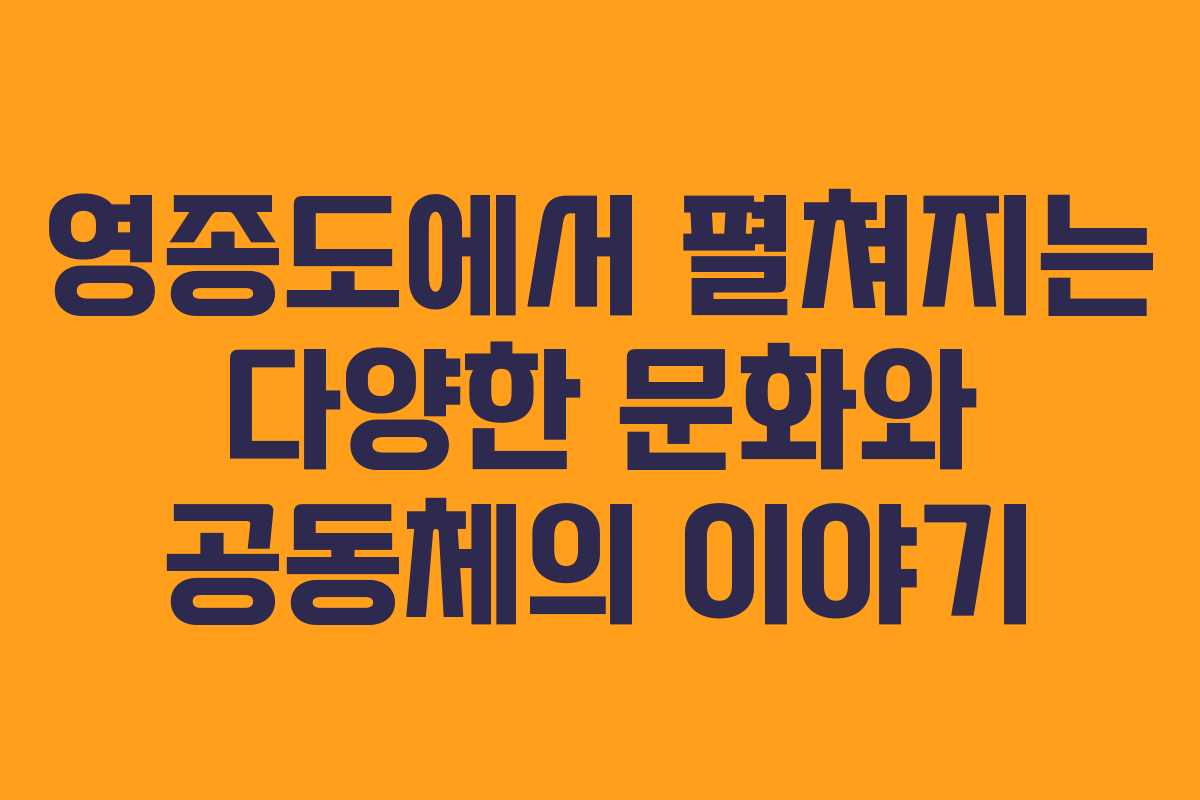 영종도에서 펼쳐지는 다양한 문화와 공동체의 이야기