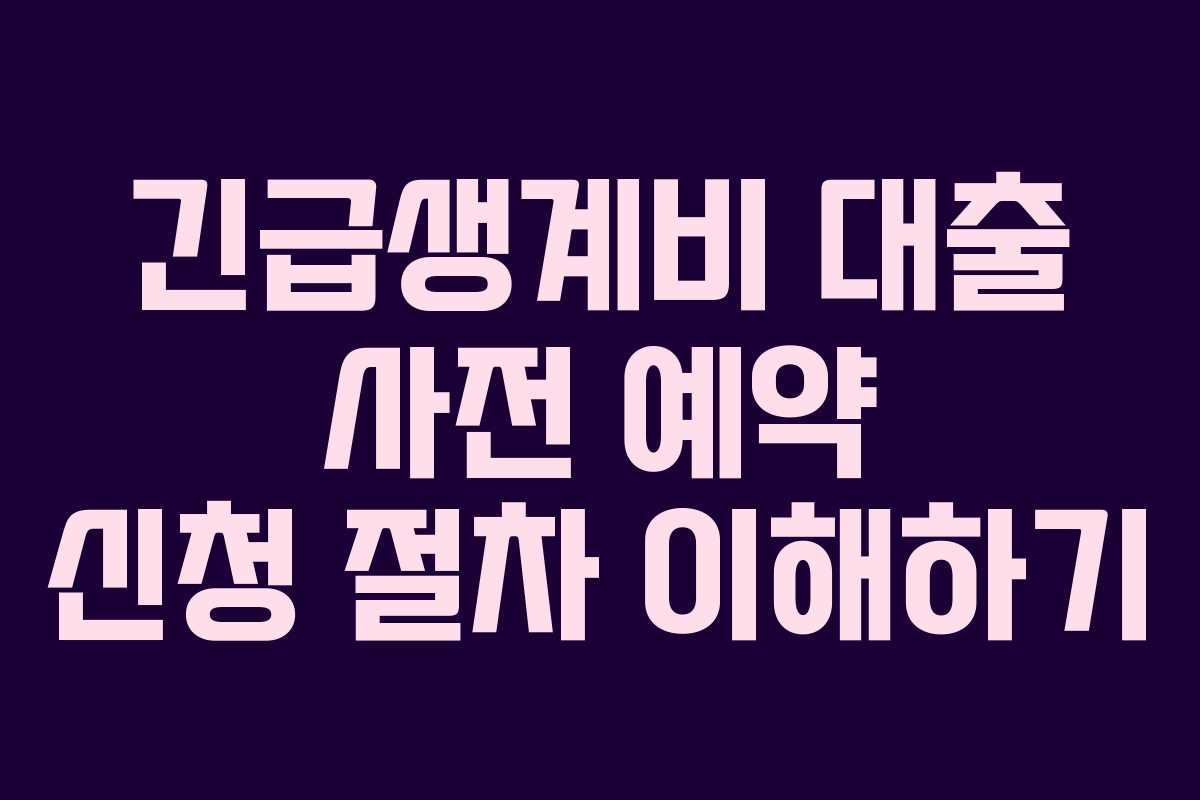긴급생계비 대출 사전 예약 신청 절차 이해하기