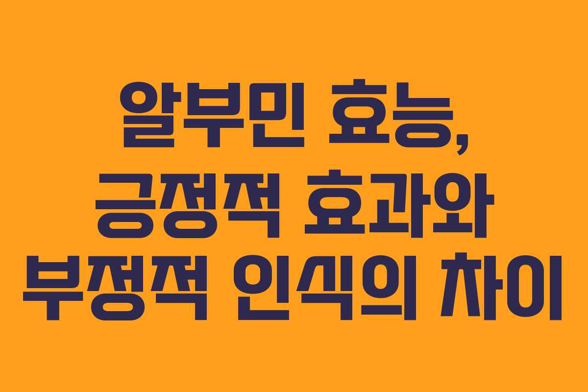 알부민 효능, 긍정적 효과와 부정적 인식의 차이