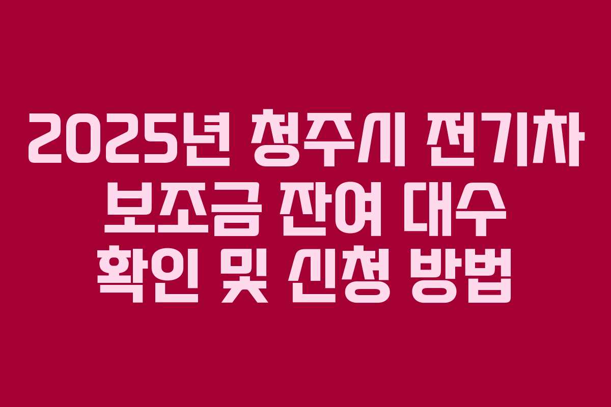 2025년 청주시 전기차 보조금 잔여 대수 확인 및 신청 방법