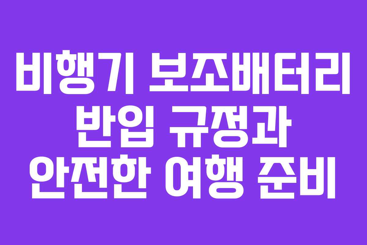 비행기 보조배터리 반입 규정과 안전한 여행 준비