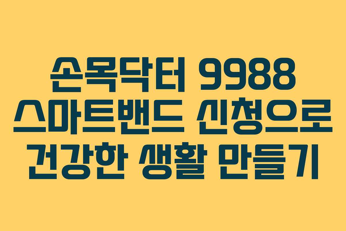손목닥터 9988 스마트밴드 신청으로 건강한 생활 만들기