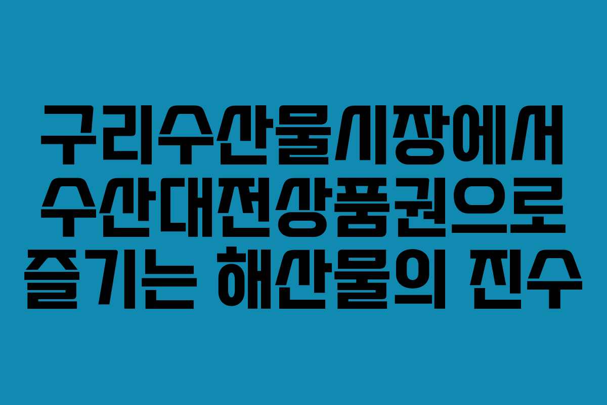 구리수산물시장에서 수산대전상품권으로 즐기는 해산물의 진수
