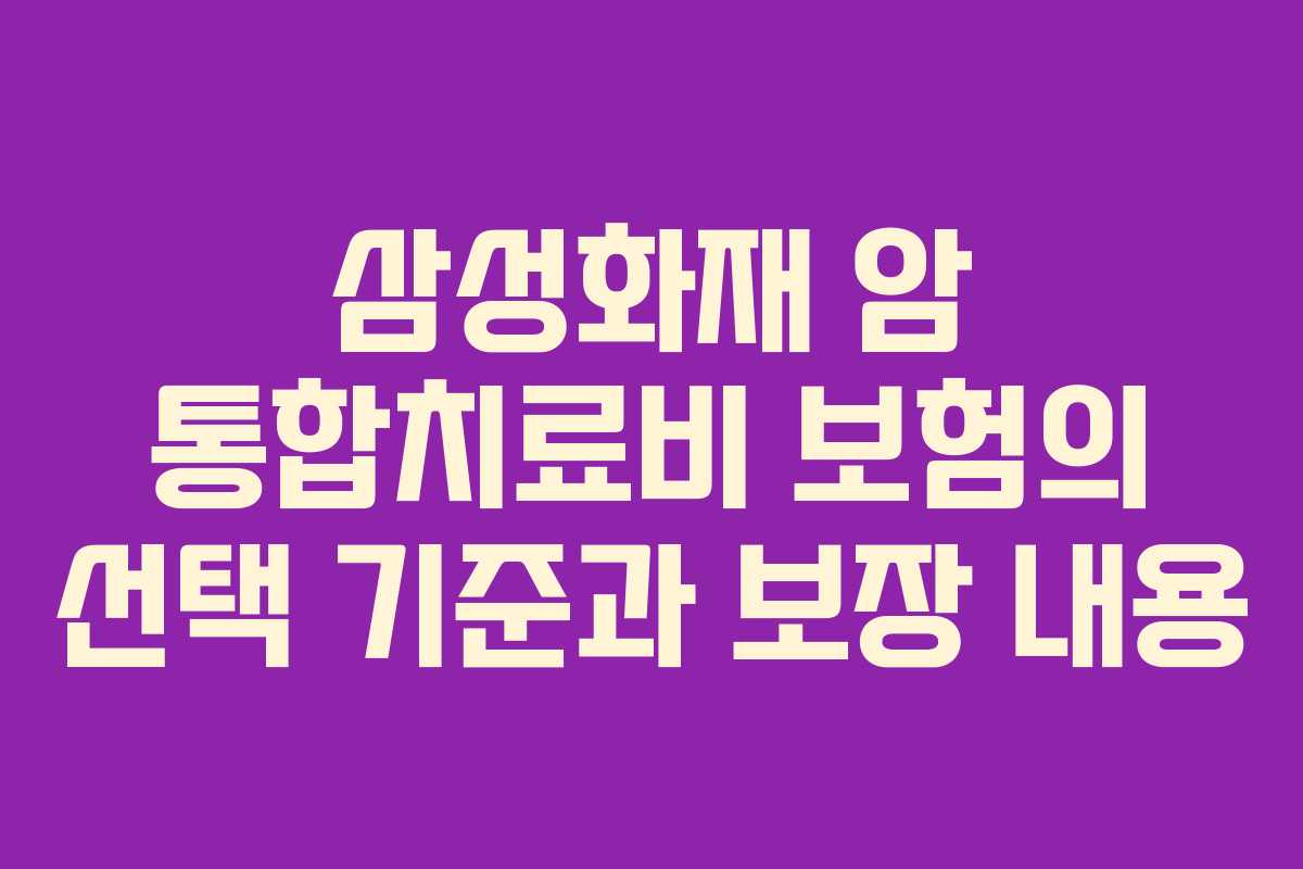 삼성화재 암 통합치료비 보험의 선택 기준과 보장 내용