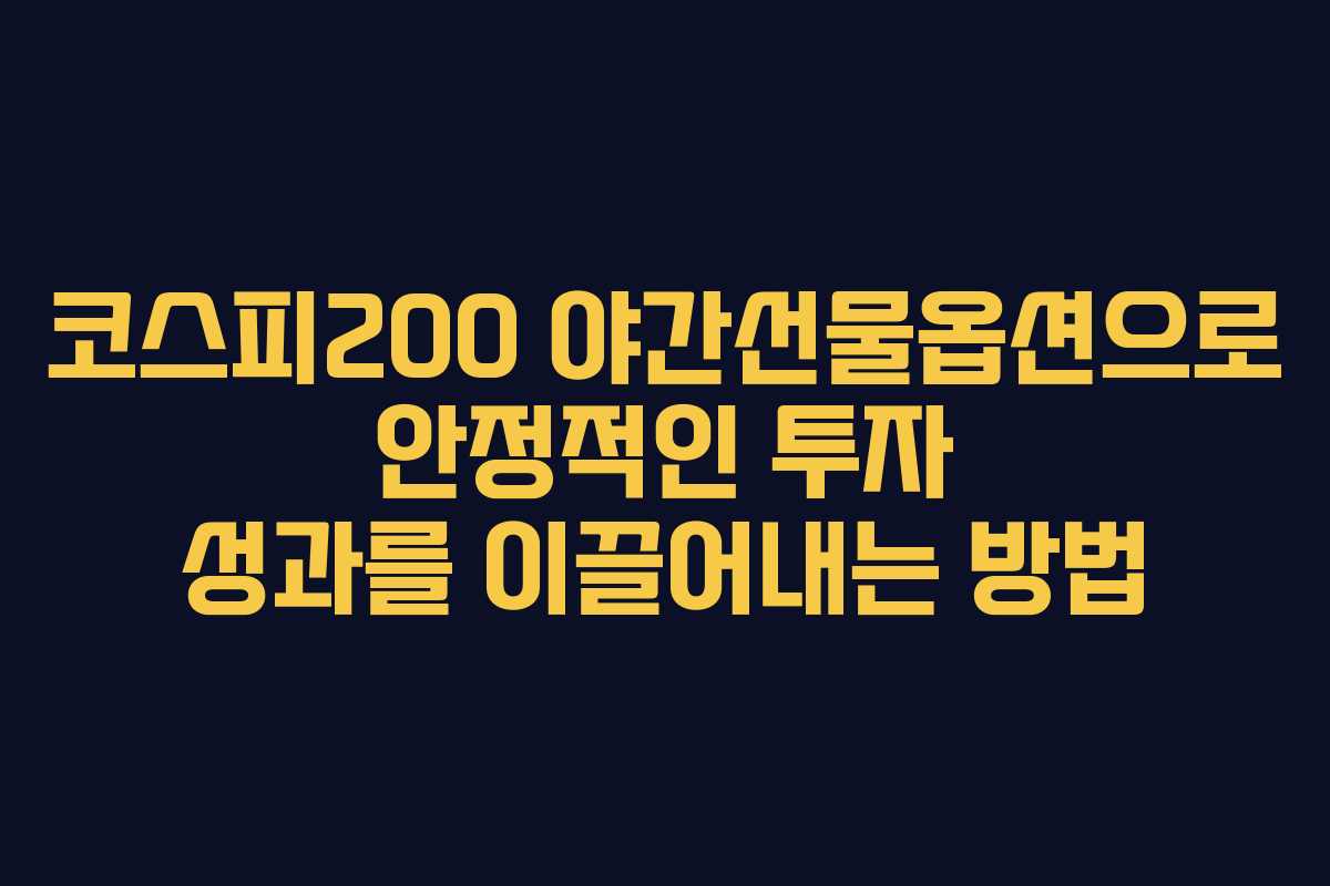 코스피200 야간선물옵션으로 안정적인 투자 성과를 이끌어내는 방법