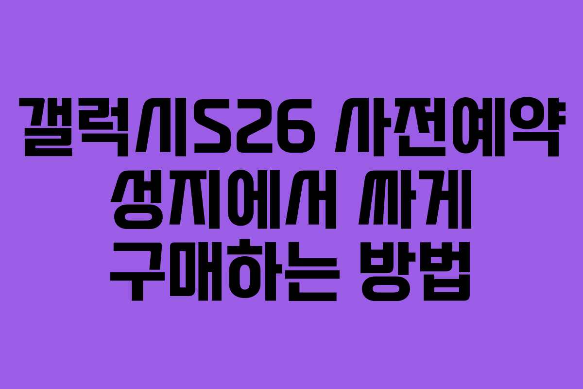 갤럭시S26 사전예약 성지에서 싸게 구매하는 방법